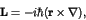 \begin{displaymath}{\bf L} = - i \hbar ( {\bf r} \times \nabla ), \end{displaymath}