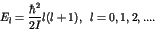 \begin{displaymath}E_l = \frac{\hbar^2}{2I} l(l+1), \hspace{2mm} l=0,1,2,.... \end{displaymath}