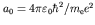 $a_0 = 4
\pi \varepsilon_0 \hbar^2/m_{\rm e} e^2$