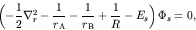 \begin{displaymath}\left( -\frac{1}{2} \nabla_r^2 -\frac{1}{r_{\rm A}}
-\frac{1}{r_{\rm B}} + \frac{1}{R} - E_s \right) \Phi_s = 0, \end{displaymath}