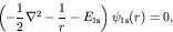 \begin{displaymath}\left(- \frac{1}{2} \nabla^2 -\frac{1}{r}
- E_{\rm 1s} \right) \psi_{\rm 1s}(r) = 0, \end{displaymath}