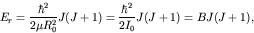 \begin{displaymath}E_r = \frac{\hbar^2}{2 \mu R_0^2} J(J+1) =
\frac{\hbar^2}{2 I_0} J(J+1) = B J(J+1), \end{displaymath}
