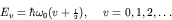 \begin{displaymath}E_v = \hbar \omega_0 (v + {\scriptstyle \frac{1}{2}}),
\hspace{5mm} v = 0, 1, 2, \ldots \end{displaymath}