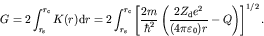 \begin{displaymath}G = 2 \int_{r_{\rm s}}^{r_{\rm c}} K(r) {\rm d}r =
2 \int_{r...
..._{\rm d}e^2}{(4\pi \varepsilon_0)r}-Q \right)
\right]^{1/2}.
\end{displaymath}